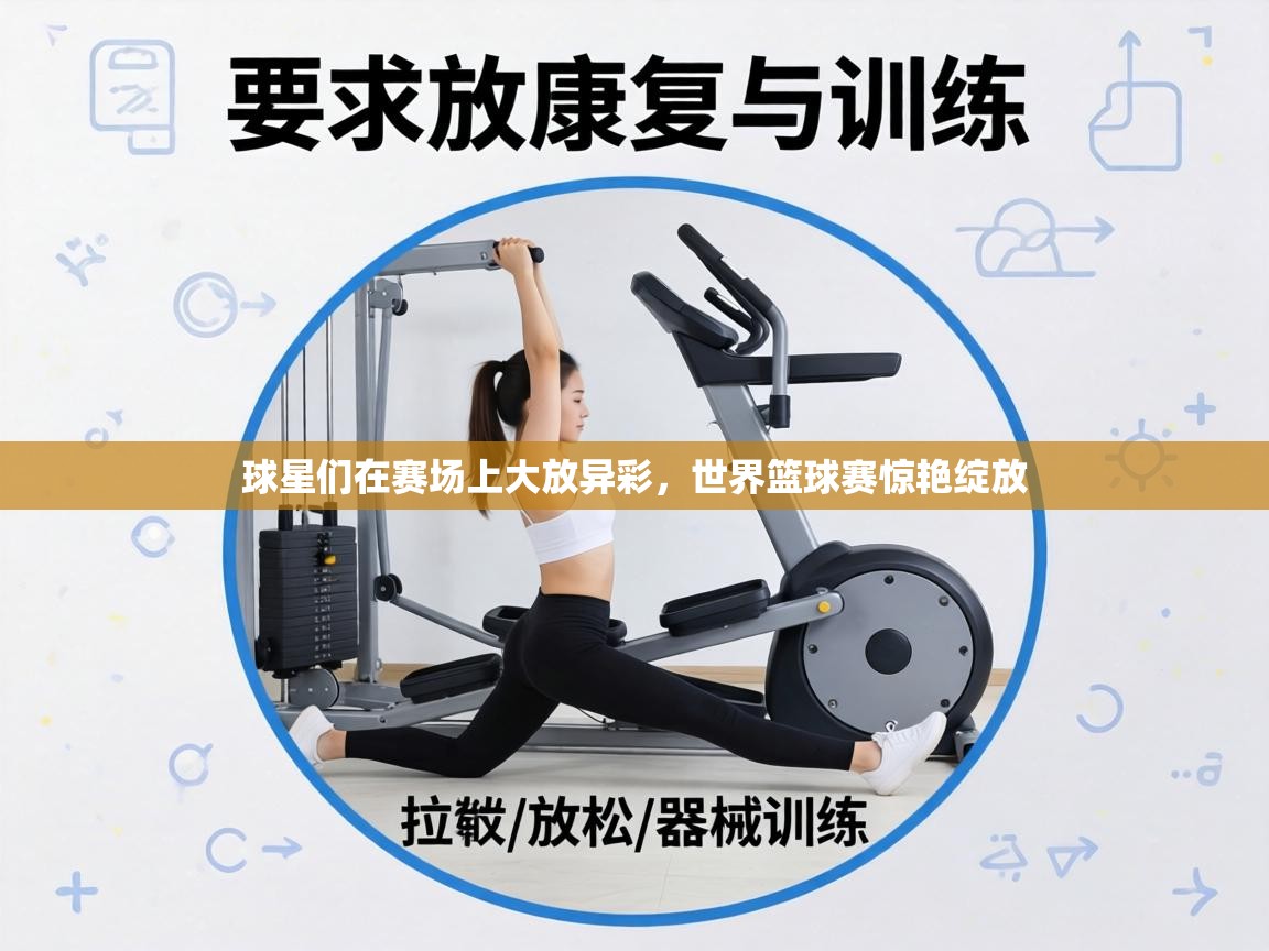 球星们在赛场上大放异彩,世界篮球赛惊艳绽放 第2张